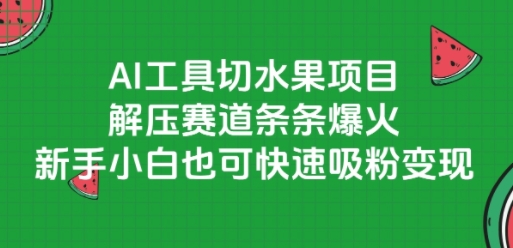 AI工具切水果项目，解压赛道条条爆火，新手小白也可快速吸粉变现-来友网创