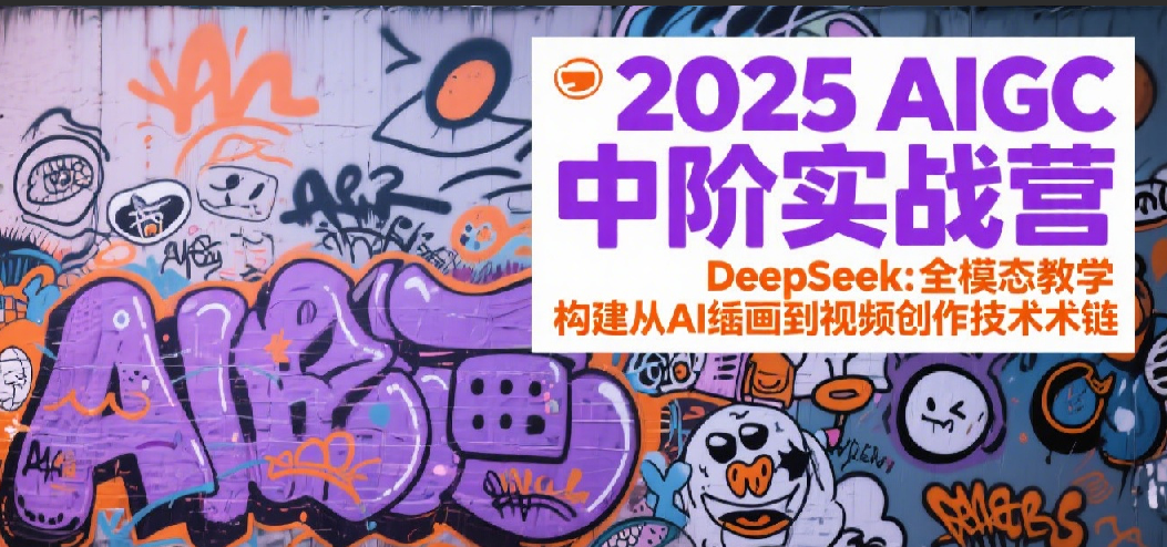 2025AIGC中阶实战营：DeepSeek全模态教学，构建从AI绘画到视频创作的技术链-来友网创