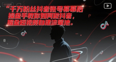 千万粉丝抖音账号幕后操盘手教你如何做抖音，掘金短视频自建流量池-来友网创
