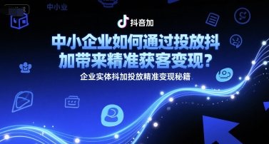 中小企业如何通过投放抖加带来精准获客变现？企业实体抖加投放精准变现秘籍-来友网创