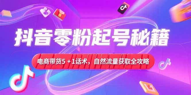 （15234期）抖音零粉起号秘籍，电商带货5+1话术，自然流量获取实操流程-来友网创