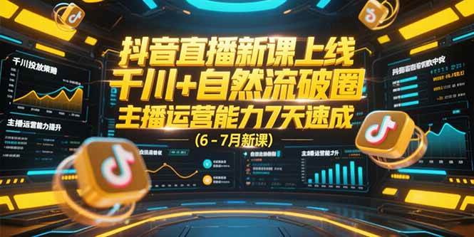 （15246期）抖音直播新课上线，千川+自然流破圈，主播运营能力7天速成 (6-7月新课)-来友网创