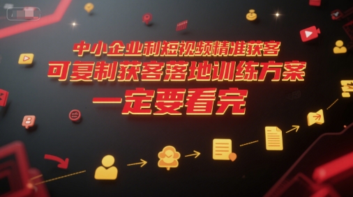 中小企业利用短视频精准获客，可复制获客落地训练方案，做好短视频，一定要看完-来友网创