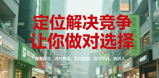 定位解决竞争，让你做对选择，复制成功，选对赛道，选对品类，选对平台，选对人-来友网创