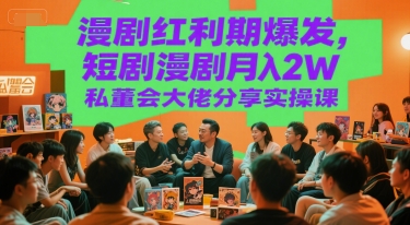 漫剧红利期爆发，短剧漫剧月入2W私董会大佬分享实操课-来友网创