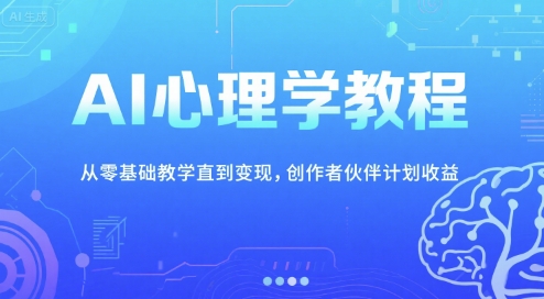 AI心理学教程，从零基础教学直到变现，创作者伙伴计划收益-来友网创