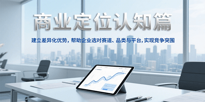 商业定位认知，建立差异化优势，帮助企业选对赛道、品类与平台，实现竞争突围-来友网创