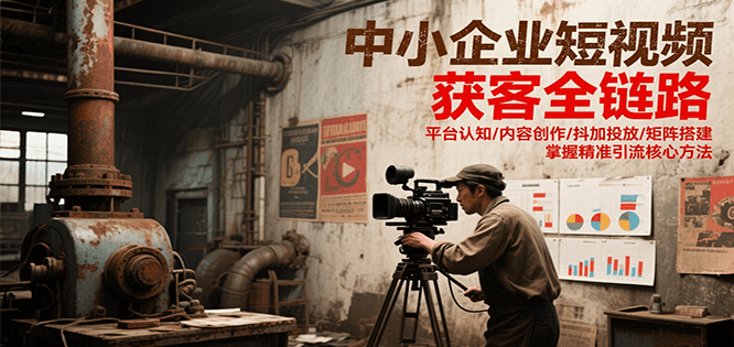 中小企业短视频获客全链路，平台认知/内容创作/抖加投放/矩阵搭建，精准引流核心方法-来友网创