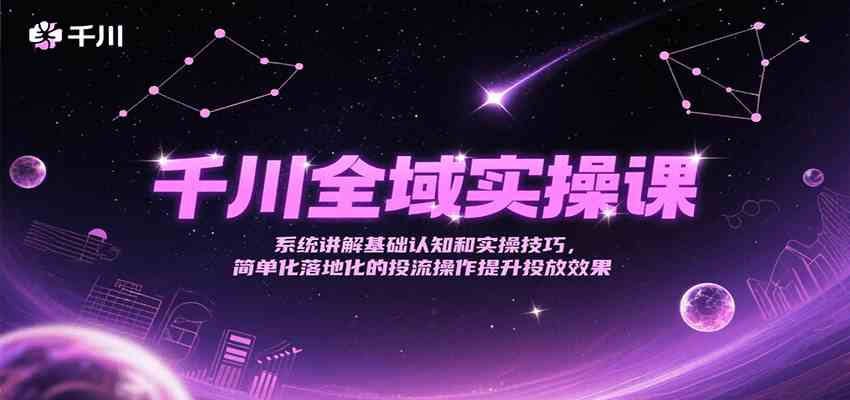 千川全域实操课，系统讲解基础认知和实操技巧，简单化落地化的投流操作提升投放效果-来友网创
