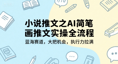 小说推文之AI简笔画推文实操全流程，蓝海赛道，大把机会，执行力拉满-来友网创
