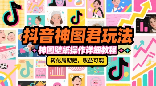 抖音神图君玩法，神图壁纸操作详细教程，转化周期短，收益可观-来友网创