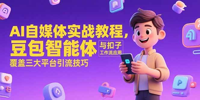 （15275期）AI自媒体实战教程，豆包智能体与扣子工作流应用，覆盖三大平台引流技巧-来友网创