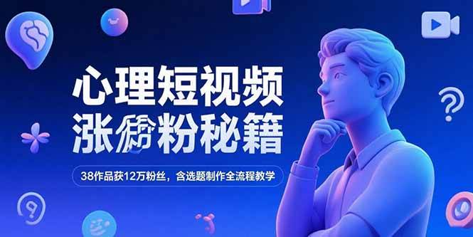 （15276期）心理短视频涨粉秘籍，38作品获12万粉丝，含选题制作全流程教学-来友网创