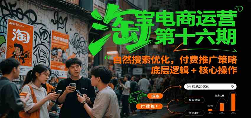 淘宝电商运营第十六期，自然搜索优化，付费推广策略，底层逻辑+核心操作-来友网创