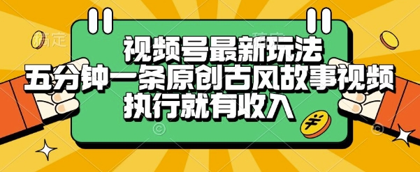 视频号最新玩法，五分钟一条原创古风故事类视频执行就有收入【揭秘】-来友网创