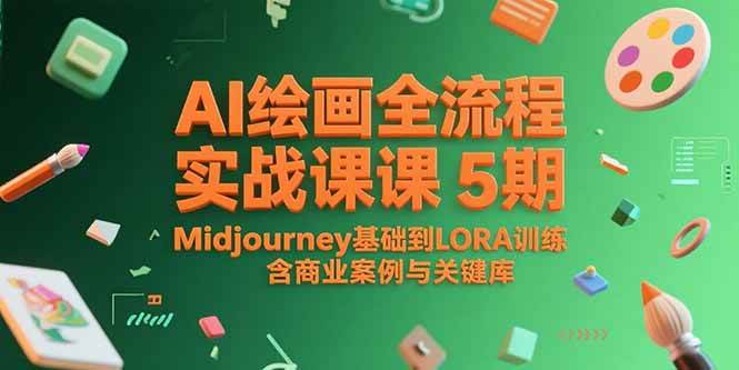 （15278期）AI绘画全流程实战课5期，Midjourney基础到LORA训练，含商业案例与关键词库-来友网创