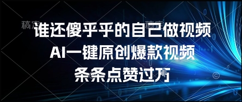 谁还傻乎乎的自己做视频？AI一键原创爆款视频，条条点赞过万，简单方便，好操作【揭秘】-来友网创