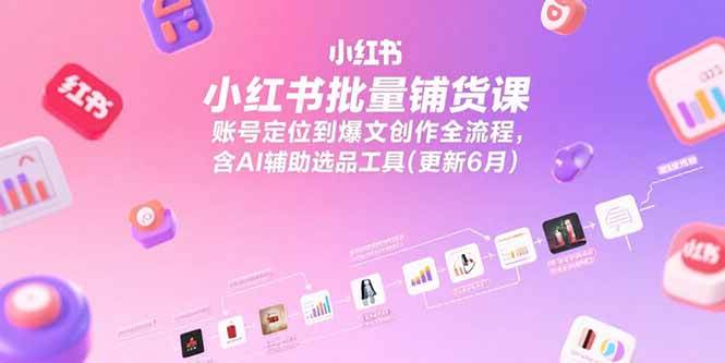 （15279期）小红书批量铺货课，账号定位到爆文创作全流程，含AI辅助选品工具(更新6月)-来友网创