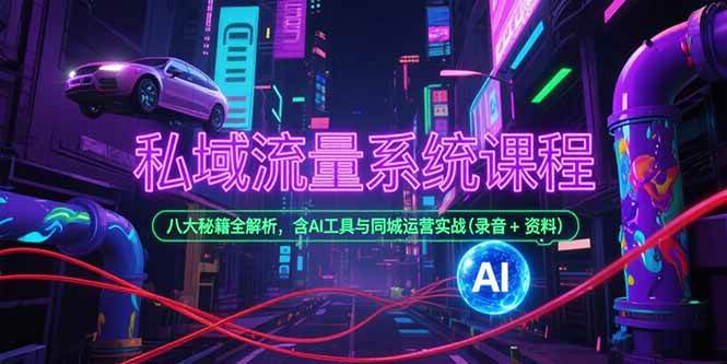 （15284期）私域流量系统课程，八大秘籍全解析，含AI工具与同城运营实战(录音+资料)-来友网创
