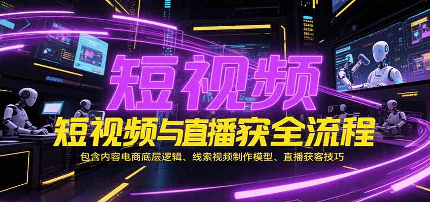 短视频与直播获客全流程，包含内容电商底层逻辑、线索视频制作模型、直播获客技巧-来友网创