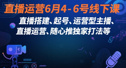 直播运营6月4-6号线下课，‬直播搭建、起号、运营型主播、直播运‬营、随心推独家打法等-来友网创