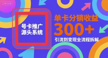 号卡推广源头系统，单卡分销收益3张+，引流到变现全流程拆解【揭秘】-来友网创