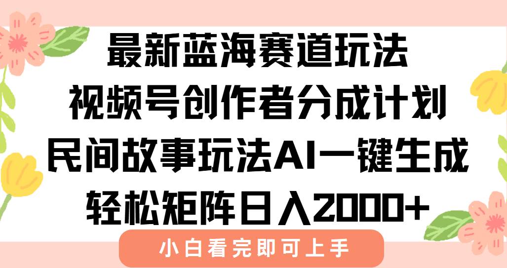 （15287期）最新视频号创作者分成民间故事玩法，AI一键生成爆款视频，轻松日入2000+-来友网创