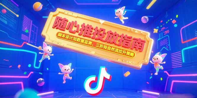 （15291期）随心推投放指南，脚本设计加数据监测，三阶段自然流拉升策略-来友网创