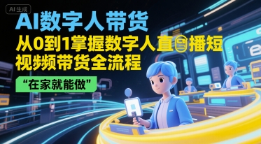 AI数字人带货，从0到1掌握数字人直播短视频带货全流程，在家就能做-来友网创