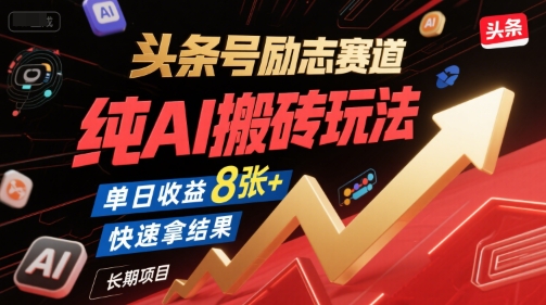 头条号励志赛道，纯AI搬砖玩法，单日收益8张+ ，快速拿结果，长期项目-来友网创