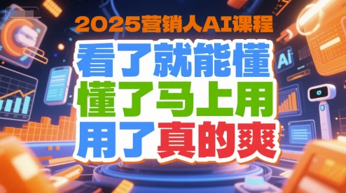 2025营销人AI课程，看了就能懂，懂了马上用，用了真的爽-来友网创
