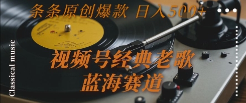 视频号经典老歌，蓝海赛道，日入5张+ 条条原创爆款【揭秘】-来友网创