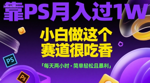 靠PS月入过1W，小白做这个赛道很吃香，每天两小时，简单轻松且暴利【揭秘】-来友网创