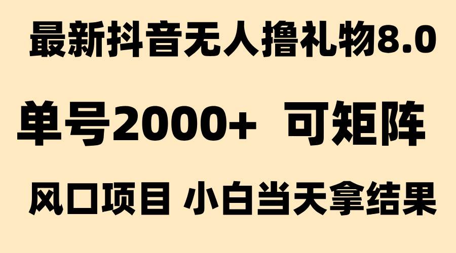 （15311期）抖音无人撸礼物8.0玩法 全新风口   见效果快  全无人  单号当天产出2000+-来友网创