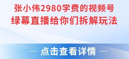 张小伟2980付费额视频号绿幕直播给你们拆解玩法-来友网创