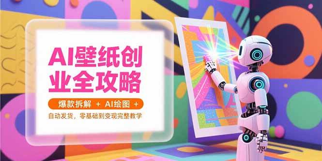 （15312期）AI壁纸创业全攻略，爆款拆解+AI绘图+自动发货，零基础到变现完整教学-来友网创