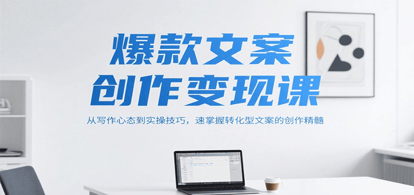 爆款文案创作变现课，从写作心态到实操技巧，速掌握转化型文案的创作精髓-来友网创