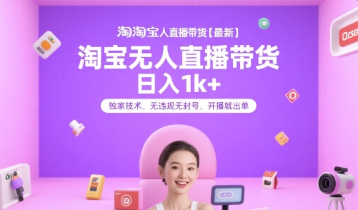 淘宝无人直播带货【最新】，日入1k+，独家技术，无违规无封号，开播就出单【揭秘】-来友网创