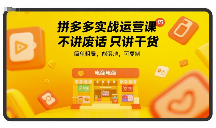 拼多多实战运营课，不讲废话只讲干货，简单粗暴，能落地，可复制-来友网创