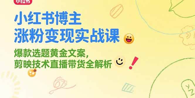 （15328期）小红书博主涨粉变现实战课，爆款选题黄金文案，剪映技术直播带货全解析-来友网创