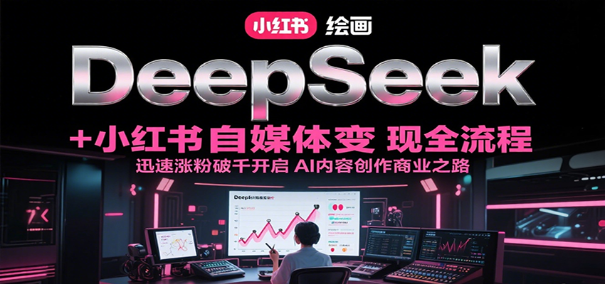 DeepSeek绘画+小红书自媒体变现全流程，迅速涨粉破千开启AI内容创作商业之路-来友网创