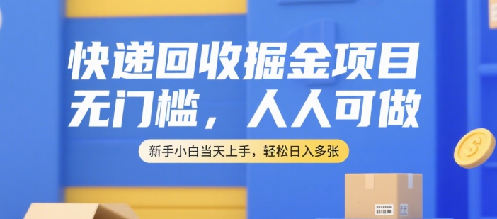快递回收掘金项目，无门槛，人人可做，新手小白当天上手，轻松日入多张【揭秘】-来友网创