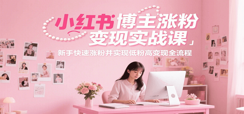 小红书博主涨粉变现实战课，新手快速涨粉并实现低粉高变现全流程-来友网创