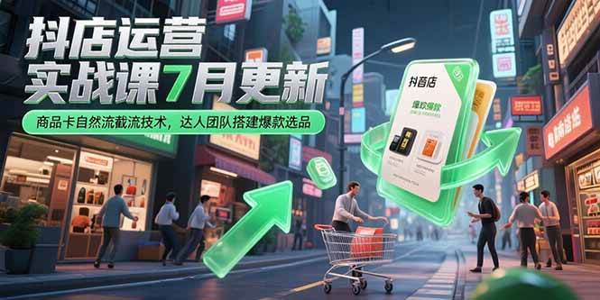 （15329期）抖店运营实战课7月更新，商品卡自然流截流技术，达人团队搭建爆款选品-来友网创