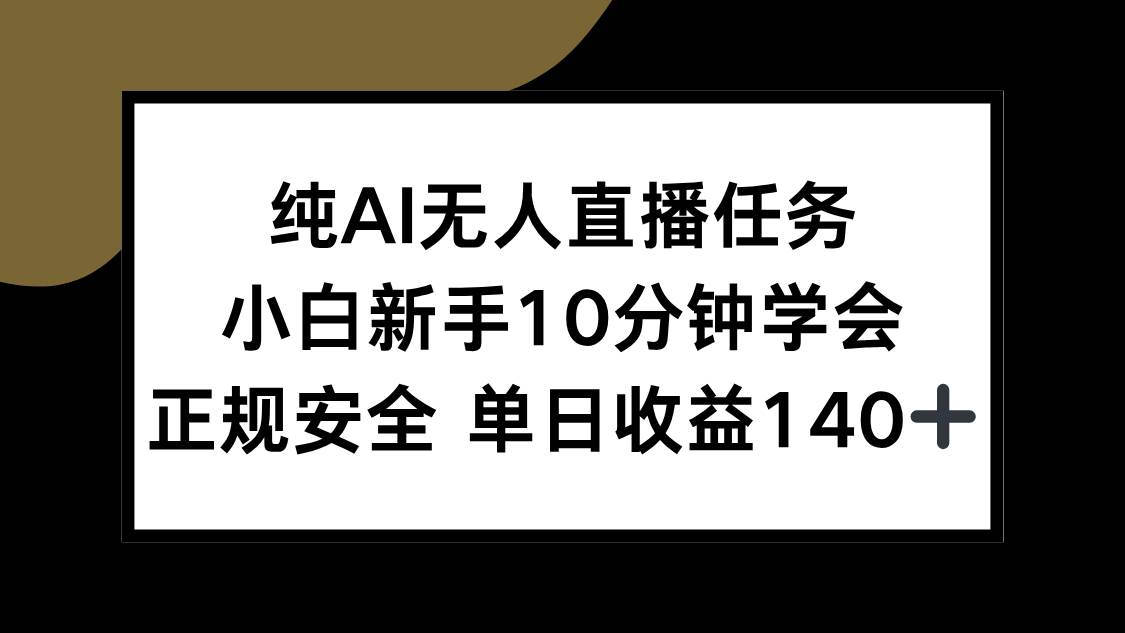 （15334期）纯AI无人直播任务，小白新手10分钟学会 ，正规安全 单日收益140+-来友网创