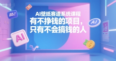 AI壁纸赛道系统课程，有不挣钱的项目，只有不会搞钱的人-来友网创