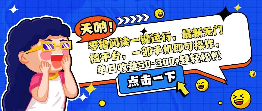 （15338期）零撸阅读一键运行，最新无门槛平台，一部手机即可操作，单日收益50-300…-来友网创