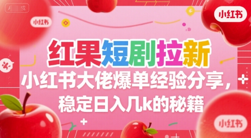 红果短剧拉新小红书大佬爆单经验分享，稳定日入几k的秘籍-来友网创
