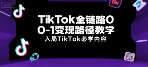 TikTok全链路0-1变现路径教学，入局TikTok必学内容-来友网创