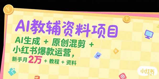 （15343期）AI教辅资料项目，AI生成+原创混剪+小红书爆款运营，新手月入2万+教程+资料-来友网创